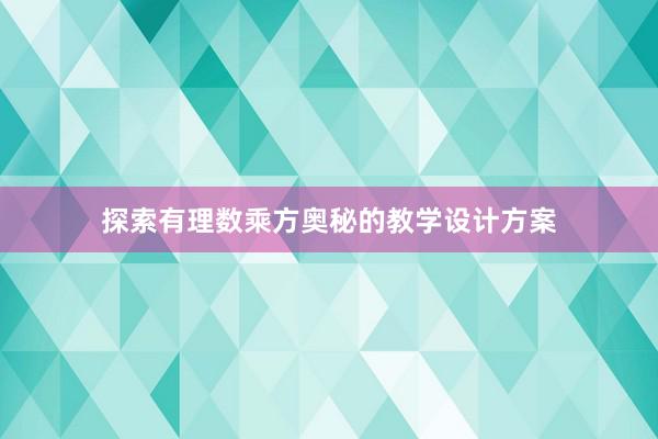 探索有理数乘方奥秘的教学设计方案